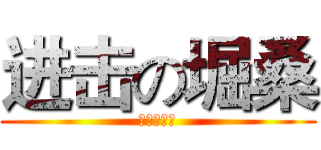 进击の堀桑 (堀与宫村吧)