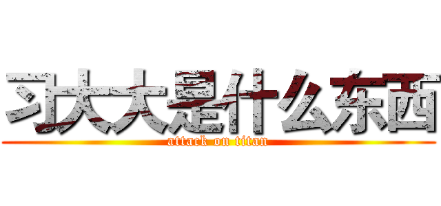 习大大是什么东西 (attack on titan)