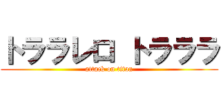 トララレロ トラララ (attack on titan)
