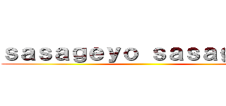 ｓａｓａｇｅｙｏ ｓａｓａｇｅｙｏ ()