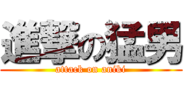 進撃の猛男 (attack on aniki)