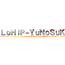 ＬｏＨｉＰ－ＹｕＮｏＳｕＫｅ (LoHiP My men)