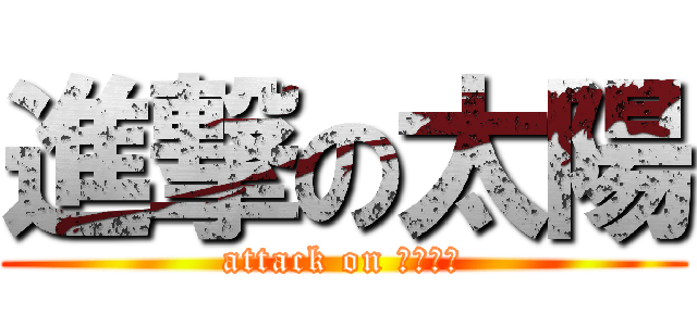 進撃の太陽 (attack on たいよう)