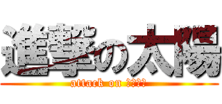 進撃の太陽 (attack on たいよう)