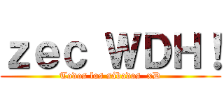 ｚｅｃ ＷＤＨ！ (Todos los sábados  xD)