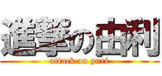 進撃の由利 (attack on yuri)