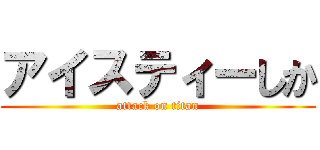 アイスティーしか (attack on titan)