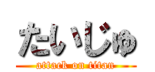 たいじゅ (attack on titan)