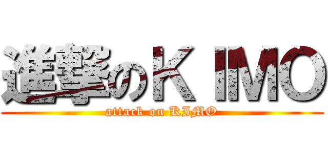 進撃のＫＩＭＯ (attack on KIMO)