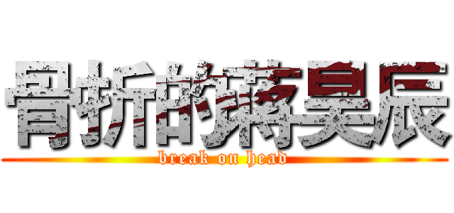 骨折的蒋昊辰 (break on head)