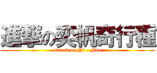 進撃の奕帆奇行種 (attack on Yi - Fan)