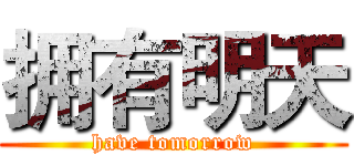 拥有明天 (have tomorrow)
