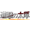 進擊の太厚 (attack on thick)