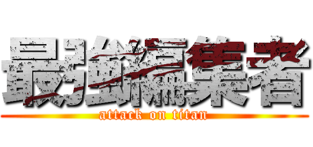 最強編集者 (attack on titan)