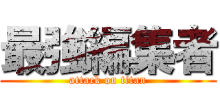 最強編集者 (attack on titan)