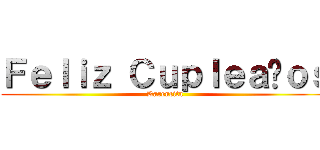Ｆｅｌｉｚ Ｃｕｐｌｅａñｏｓ (Karencita)