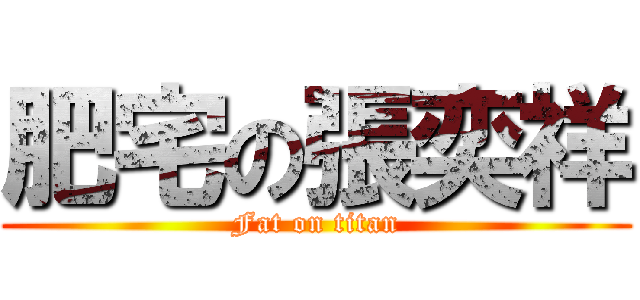 肥宅の張奕祥 (Fat on titan)