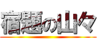 宿題の山々 ()