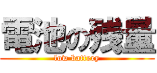 電池の残量 (low battery)
