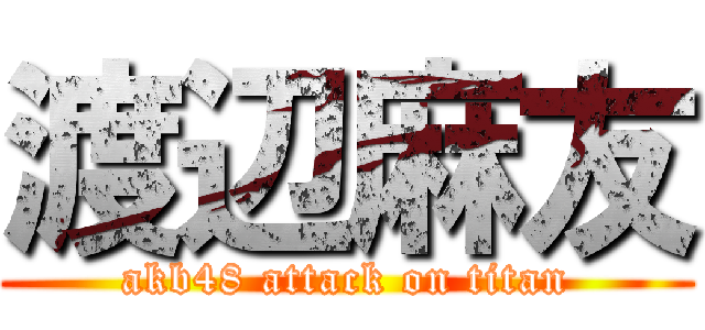 渡辺麻友 (akb48 attack on titan)