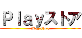 Ｐｌａｙストア (Play store)