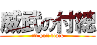 威武の付總 (all hail black)