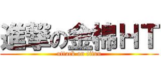 進撃の金棉ＨＴ (attack on titan)