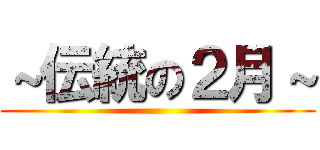 ～伝統の２月～ ()