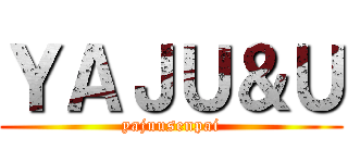 ＹＡＪＵ＆Ｕ (yajuusenpai)