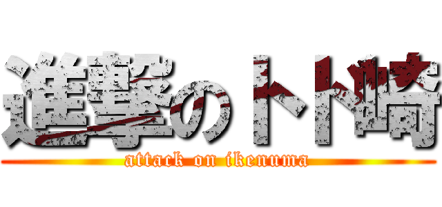 進撃のトド崎 (attack on ikenuma)