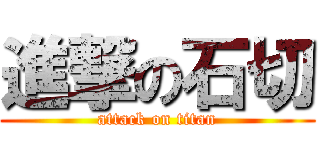 進撃の石切 (attack on titan)