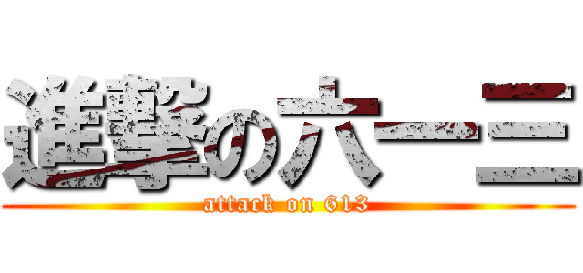進撃の六一三 (attack on 613)