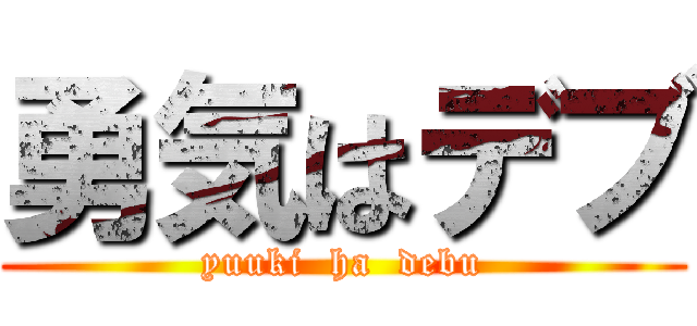 勇気はデブ (yuuki  ha  debu)