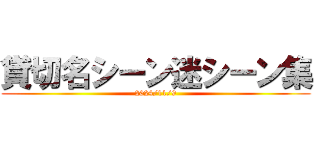 貸切名シーン迷シーン集 (2024/11/9)