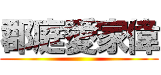郡庭愛家偉 ( )