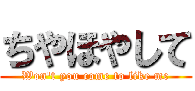 ちやほやして (Won't you come to like me)