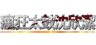 瘋狂太鼓沈欣潔 (attack on titan)