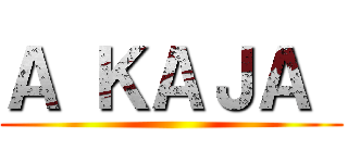 Ａ ＫＡＪＡ  ()