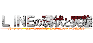 ＬＩＮＥの現状と実態 (The present conditions and the actual situation of LINE)