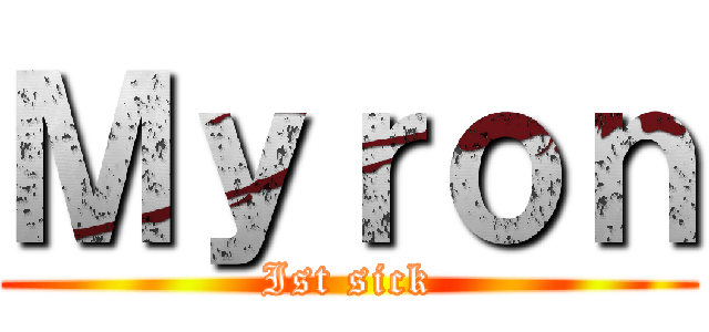 Ｍｙｒｏｎ (Ist sick)