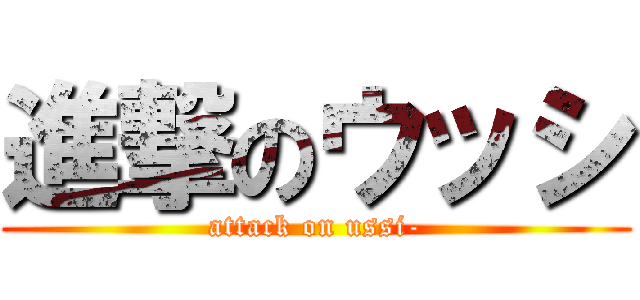 進撃のウッシ (attack on ussi-)