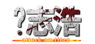 须志浩 (attack on titan)