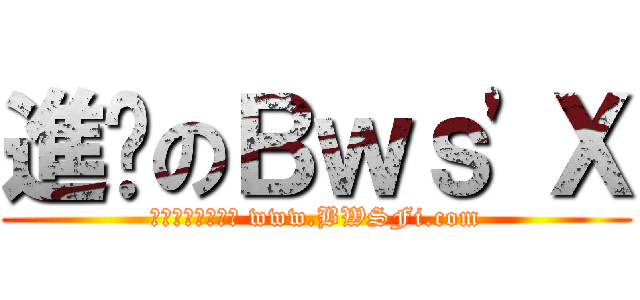 進擊のＢｗｓ\'Ｘ (熱血、青春、冒險 www.BWSFi.com)