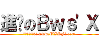 進擊のＢｗｓ\'Ｘ (熱血、青春、冒險 www.BWSFi.com)
