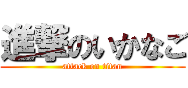 進撃のいかなご (attack on titan)