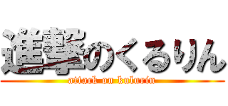 進撃のくるりん (attack on kulurin)