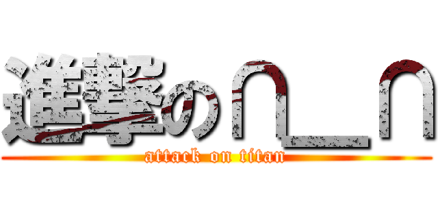 進撃の∩＿∩ (attack on titan)