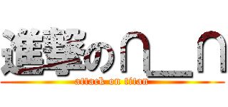 進撃の∩＿∩ (attack on titan)