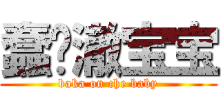 蠢货澈宝宝 (baka on che baby)
