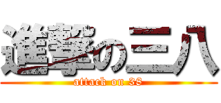 進撃の三八 (attack on 38)